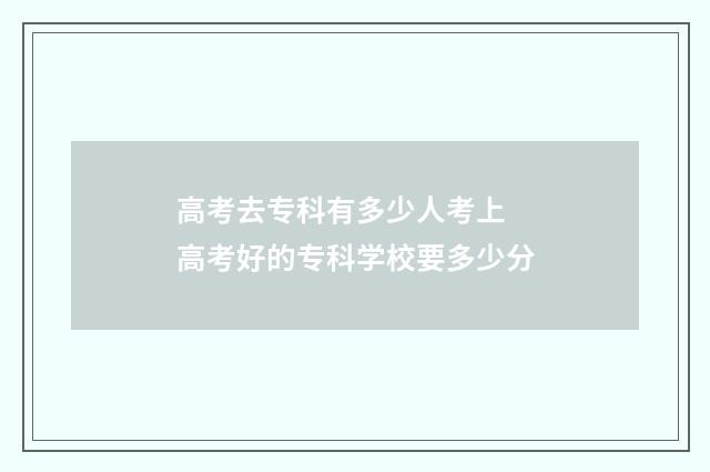 高考去专科有多少人考上 高考好的专科学校要多少分