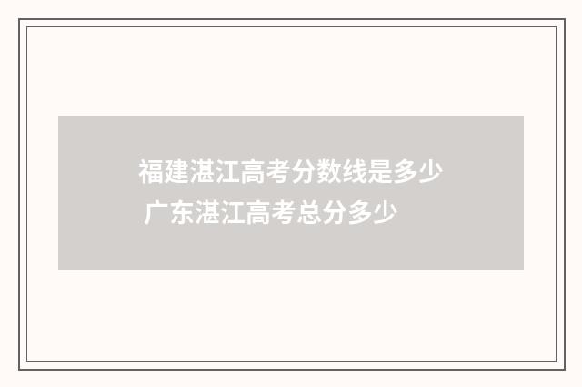 福建湛江高考分数线是多少 广东湛江高考总分多少
