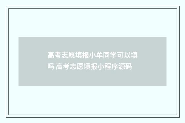 高考志愿填报小牟同学可以填吗 高考志愿填报小程序源码