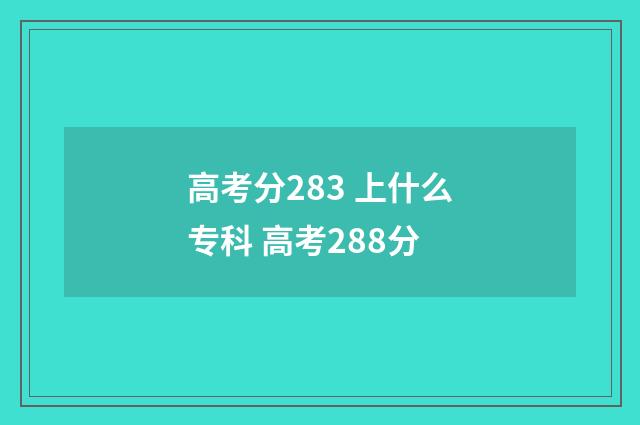 高考分283 上什么专科 高考288分