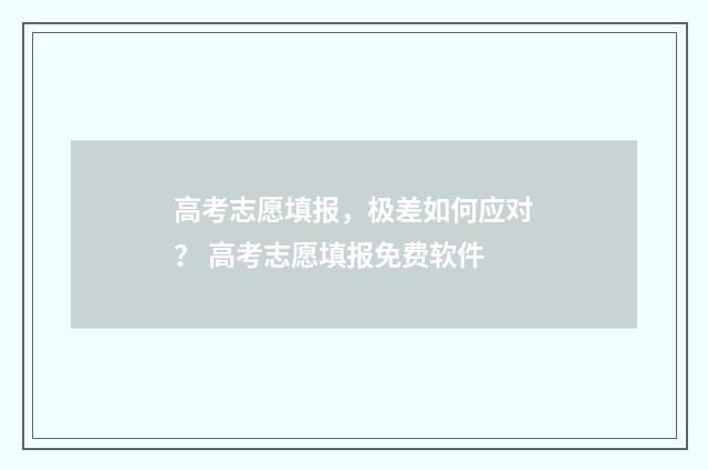 高考志愿填报，极差如何应对？ 高考志愿填报免费软件