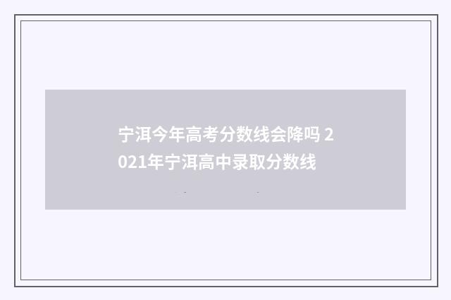 宁洱今年高考分数线会降吗 2021年宁洱高中录取分数线