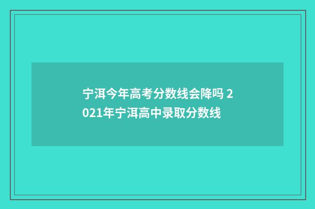 宁洱今年高考分数线会降吗 2021年宁洱高中录取分数线