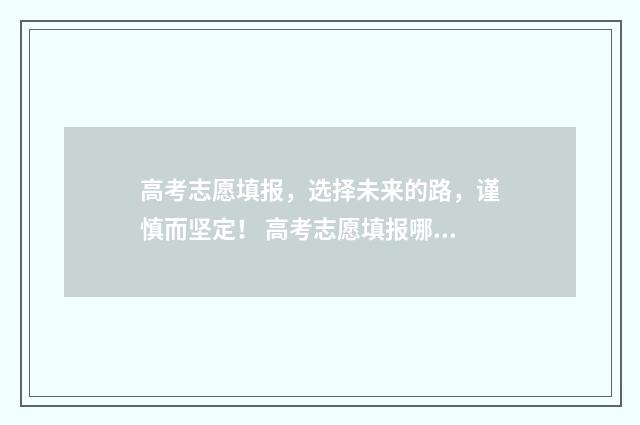 高考志愿填报，选择未来的路，谨慎而坚定！ 高考志愿填报哪个机构好