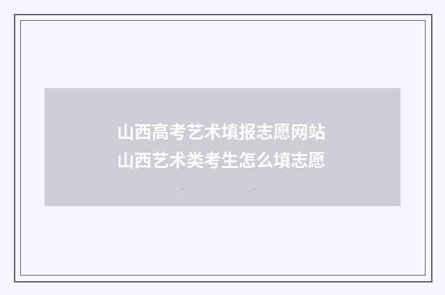 山西高考艺术填报志愿网站 山西艺术类考生怎么填志愿