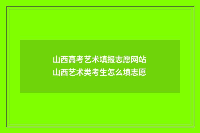 山西高考艺术填报志愿网站 山西艺术类考生怎么填志愿