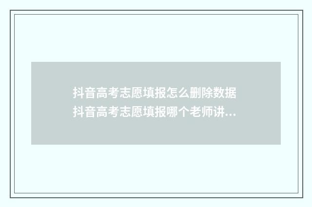 抖音高考志愿填报怎么删除数据 抖音高考志愿填报哪个老师讲得好