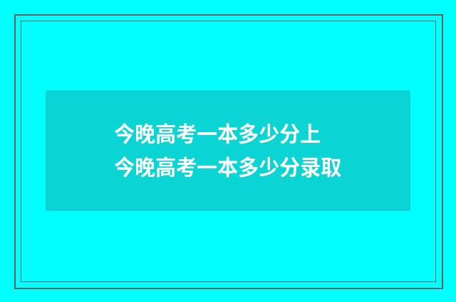今晚高考一本多少分上 今晚高考一本多少分录取