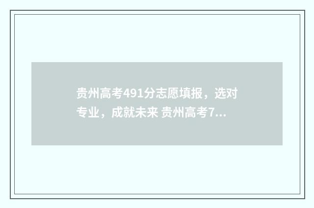 贵州高考491分志愿填报，选对专业，成就未来 贵州高考716分