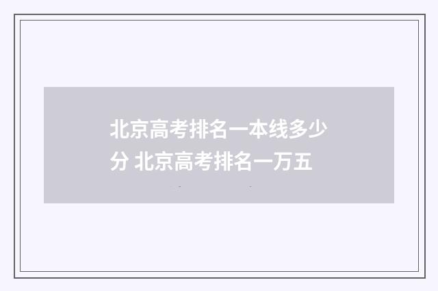 北京高考排名一本线多少分 北京高考排名一万五