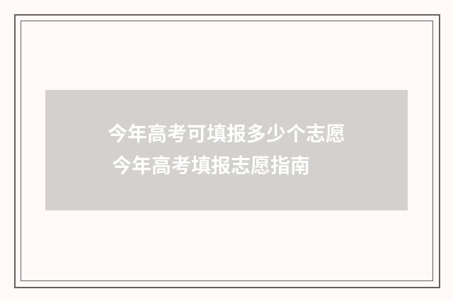 今年高考可填报多少个志愿 今年高考填报志愿指南