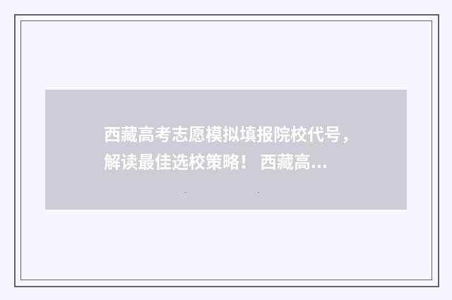 西藏高考志愿模拟填报院校代号，解读最佳选校策略！ 西藏高考志愿服务网