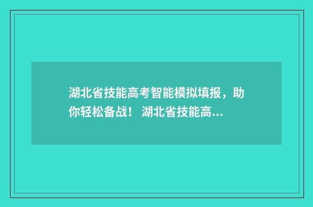 湖北省技能高考智能模拟填报，助你轻松备战！ 湖北省技能高考2024各学校分数线