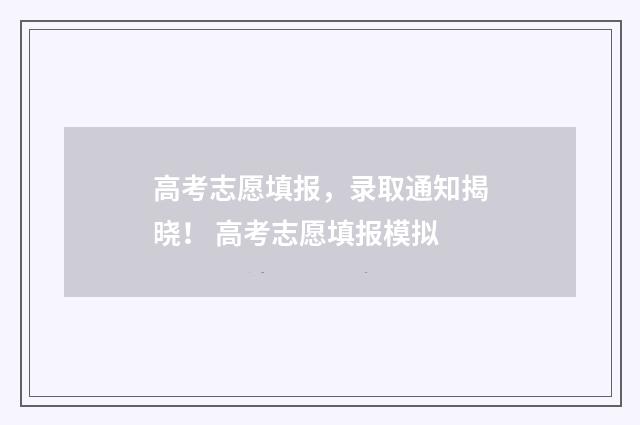 高考志愿填报，录取通知揭晓！ 高考志愿填报模拟