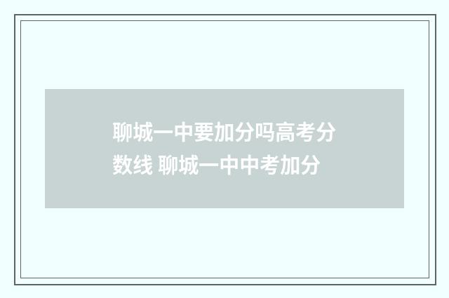聊城一中要加分吗高考分数线 聊城一中中考加分