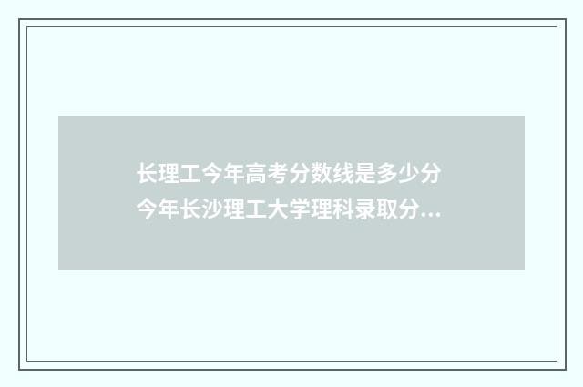 长理工今年高考分数线是多少分 今年长沙理工大学理科录取分数线是多少