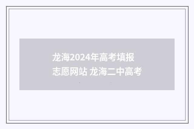 龙海2024年高考填报志愿网站 龙海二中高考