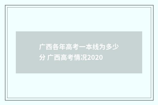 广西各年高考一本线为多少分 广西高考情况2020