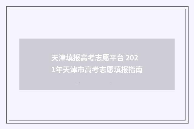 天津填报高考志愿平台 2021年天津市高考志愿填报指南