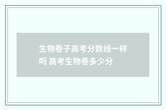 生物卷子高考分数线一样吗 高考生物卷多少分