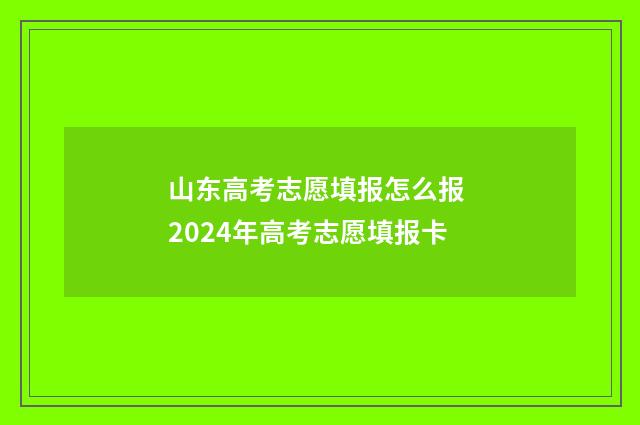 山东高考志愿填报怎么报 2024年高考志愿填报卡