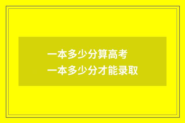 一本多少分算高考 一本多少分才能录取