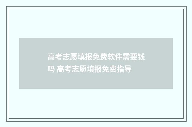 高考志愿填报免费软件需要钱吗 高考志愿填报免费指导