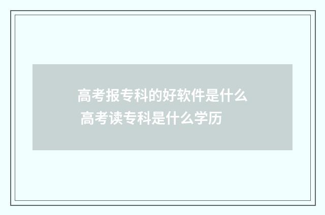 高考报专科的好软件是什么 高考读专科是什么学历