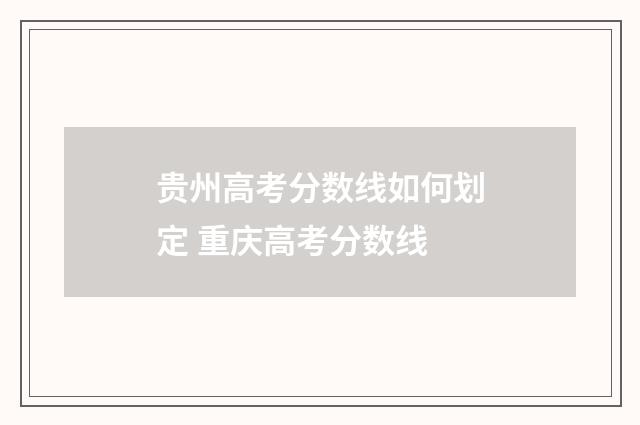贵州高考分数线如何划定 重庆高考分数线
