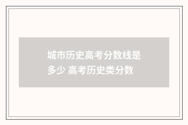 城市历史高考分数线是多少 高考历史类分数