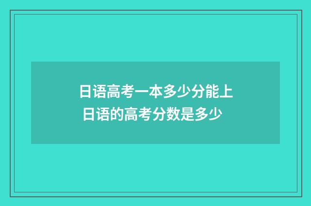 日语高考一本多少分能上 日语的高考分数是多少
