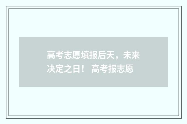 高考志愿填报后天，未来决定之日！ 高考报志愿