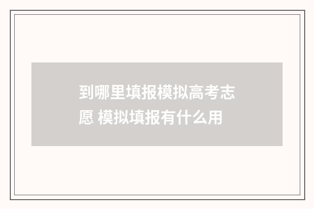 到哪里填报模拟高考志愿 模拟填报有什么用