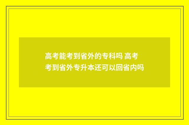 高考能考到省外的专科吗 高考考到省外专升本还可以回省内吗