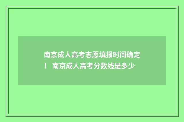 南京成人高考志愿填报时间确定！ 南京成人高考分数线是多少