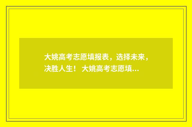 大姚高考志愿填报表，选择未来，决胜人生！ 大姚高考志愿填报时间