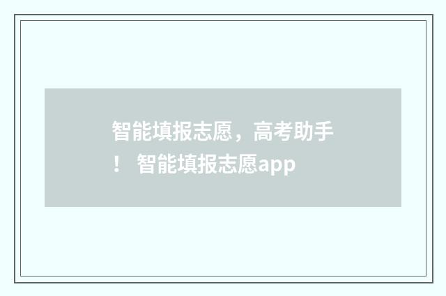 智能填报志愿，高考助手！ 智能填报志愿app