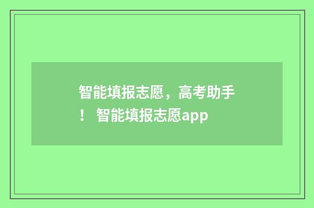 智能填报志愿，高考助手！ 智能填报志愿app