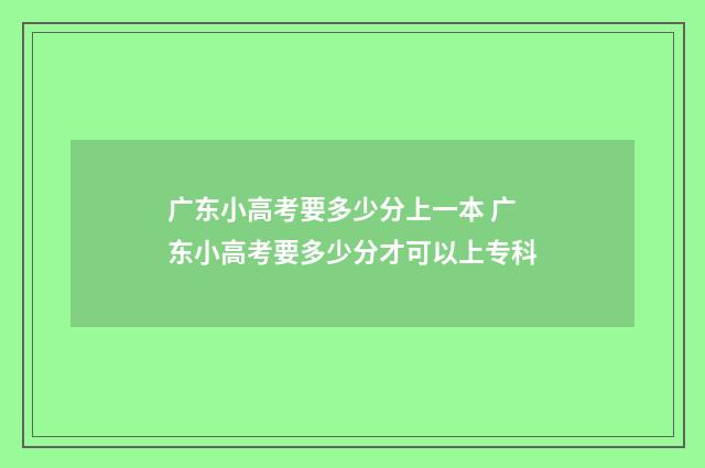 广东小高考要多少分上一本 广东小高考要多少分才可以上专科