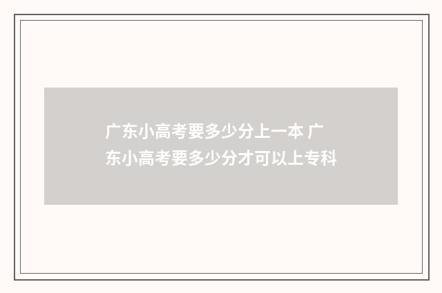 广东小高考要多少分上一本 广东小高考要多少分才可以上专科