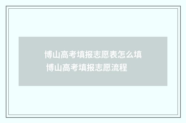 博山高考填报志愿表怎么填 博山高考填报志愿流程