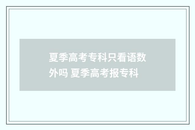 夏季高考专科只看语数外吗 夏季高考报专科