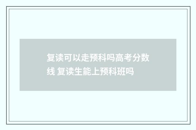 复读可以走预科吗高考分数线 复读生能上预科班吗