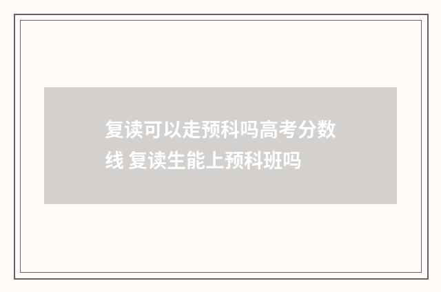 复读可以走预科吗高考分数线 复读生能上预科班吗