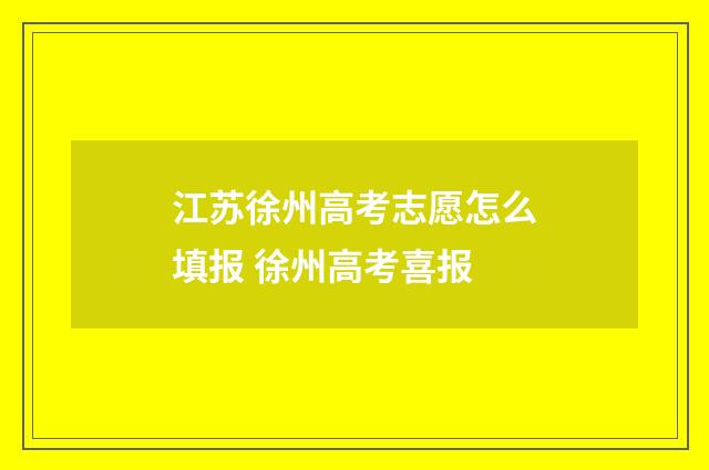 江苏徐州高考志愿怎么填报 徐州高考喜报