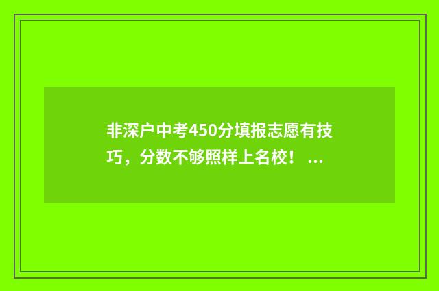 非深户中考450分填报志愿有技巧，分数不够照样上名校！ 非深户中考分数线