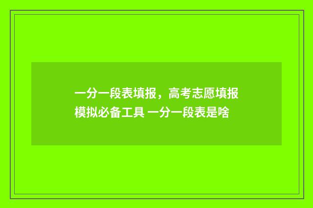 一分一段表填报，高考志愿填报模拟必备工具 一分一段表是啥