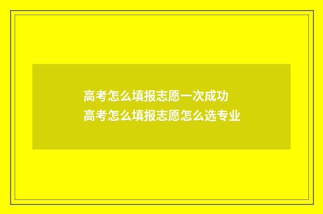 高考怎么填报志愿一次成功 高考怎么填报志愿怎么选专业