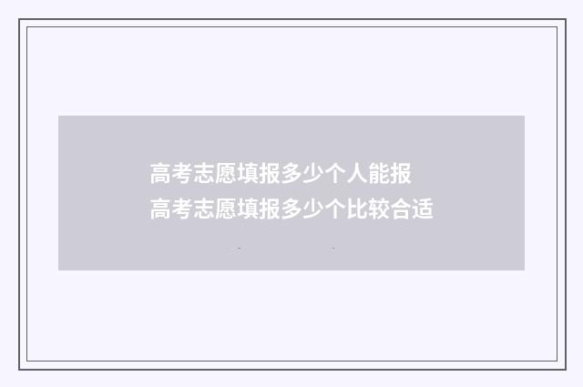高考志愿填报多少个人能报 高考志愿填报多少个比较合适