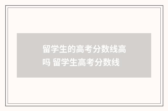 留学生的高考分数线高吗 留学生高考分数线